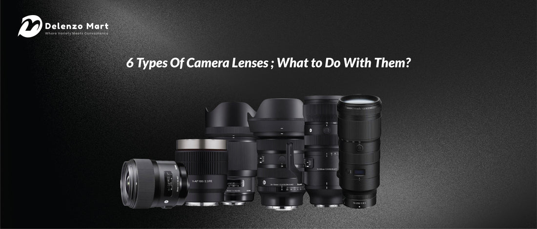6 Types Of Camera Lenses ; What to Do With Them? - Delenzo mart