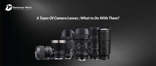 6 Types Of Camera Lenses ; What to Do With Them? - Delenzo mart